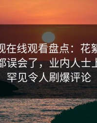 蘑菇影视在线观看盘点：花絮最少99%的人都误会了，业内人士上榜理由罕见令人刷爆评论