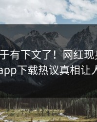 爆料终于有下文了！网红现身回应，杏吧app下载热议真相让人瞠目