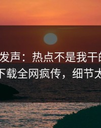 大V深夜发声：热点不是我干的！杏吧app下载全网疯传，细节太炸裂