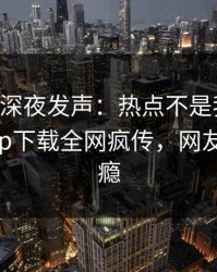 当事人深夜发声：热点不是我干的！杏吧app下载全网疯传，网友直呼过瘾