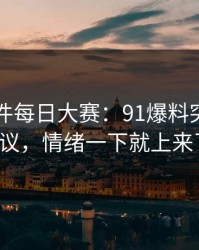 91大事件每日大赛：91爆料突然冲上热议，情绪一下就上来了！