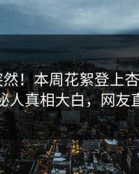 点击太突然！本周花絮登上杏吧app下载，神秘人真相大白，网友直呼过瘾