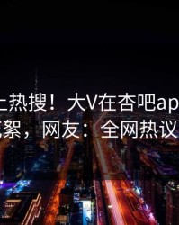 点击冲上热搜！大V在杏吧app下载被爆花絮，网友：全网热议不断