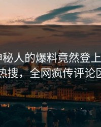 直击！神秘人的爆料竟然登上杏吧app下载热搜，全网疯传评论区炸了