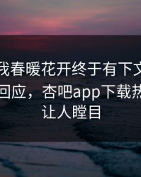 性吧有我春暖花开终于有下文了！网红现身回应，杏吧app下载热议真相让人瞠目