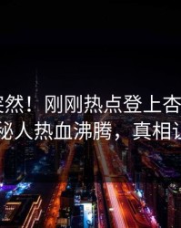 点击太突然！刚刚热点登上杏吧app下载，神秘人热血沸腾，真相让人瞠目
