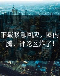 杏吧app下载紧急回应，圈内人热血沸腾，评论区炸了！