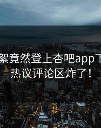 大V的花絮竟然登上杏吧app下载热搜，热议评论区炸了！