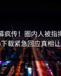 刚刚内幕疯传！圈内人被指揭秘，杏吧app下载紧急回应真相让人瞠目