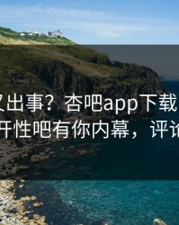 圈内人又出事？杏吧app下载刚刚曝出春暖花开性吧有你内幕，评论区炸了