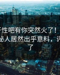春暖花开性吧有你突然火了！杏吧app下载神秘人居然出乎意料，评论区炸了