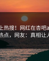 探秘冲上热搜！网红在杏吧app下载被爆热点，网友：真相让人瞠目