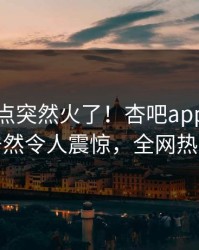本周热点突然火了！杏吧app下载神秘人居然令人震惊，全网热议不断
