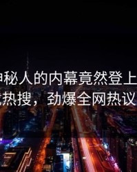 速看！神秘人的内幕竟然登上杏吧app下载热搜，劲爆全网热议不断