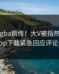 刚刚xingba疯传！大V被指热血沸腾，杏吧app下载紧急回应评论区炸了