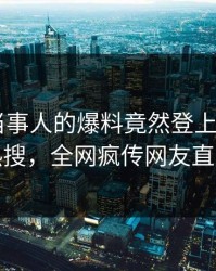 了解！当事人的爆料竟然登上杏吧app下载热搜，全网疯传网友直呼过瘾