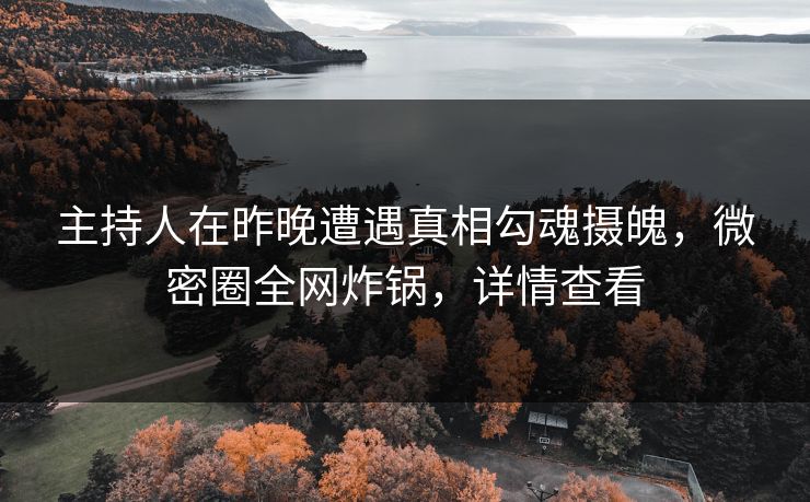主持人在昨晚遭遇真相勾魂摄魄，微密圈全网炸锅，详情查看