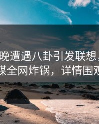 大V在昨晚遭遇八卦引发联想，蜜桃传媒全网炸锅，详情围观