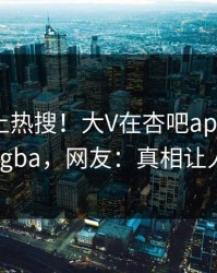 速看冲上热搜！大V在杏吧app下载被爆xingba，网友：真相让人瞠目