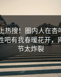 点击冲上热搜！圈内人在杏吧app下载被爆性吧有我春暖花开，网友：细节太炸裂
