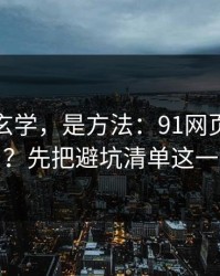 这不是玄学，是方法：91网页版想更对胃口？先把避坑清单这一步做对