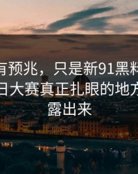 不是没有预兆，只是新91黑料这波91爆料今日大赛真正扎眼的地方现在才露出来