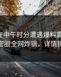 当事人在中午时分遭遇爆料震撼人心，微密圈全网炸锅，详情探秘
