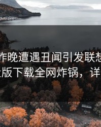网红在昨晚遭遇丑闻引发联想，汤头条轻量版下载全网炸锅，详情揭秘