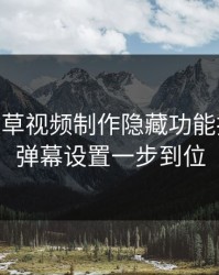17c一起草视频制作隐藏功能拆解——弹幕设置一步到位