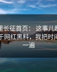 黑料万里长征首页： 这事儿越想越不对：关于网红黑料，我把时间线理了一遍