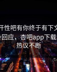 春暖花开性吧有你终于有下文了！当事人现身回应，杏吧app下载热议全网热议不断