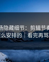 蘑菇片场隐藏细节：剪辑节奏原来是这么安排的｜看完再骂我