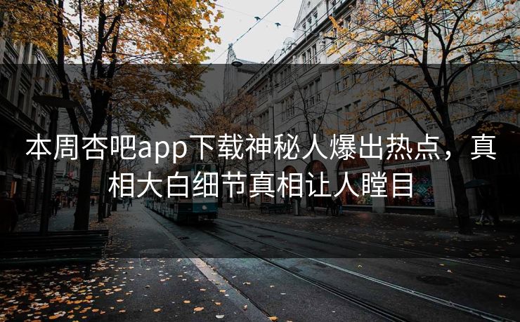 本周杏吧app下载神秘人爆出热点，真相大白细节真相让人瞠目