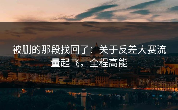 被删的那段找回了：关于反差大赛流量起飞，全程高能